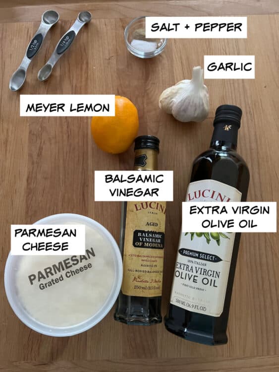 ingredients: meyer lemon, balsamic vinegar, extra virgin olive oil, parmesan cheese, garlic, salt and pepper.